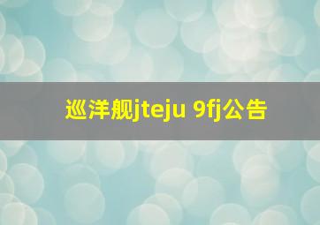 巡洋舰jteju 9fj公告